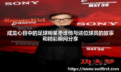 成龙心目中的足球明星是谁他与这位球员的故事和精彩瞬间分享